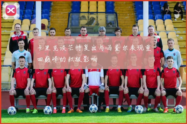 卡里克谈芒特复出与马奎尔表现重回巅峰的积极影响
