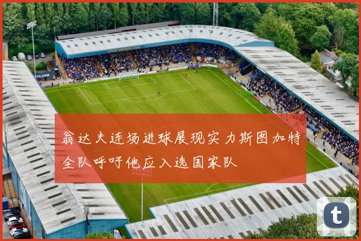 翁达夫连场进球展现实力斯图加特全队呼吁他应入选国家队