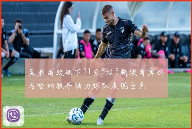 莱利高效砍下31分5板5断埃奇库姆与哈珀联手助力球队表现出色